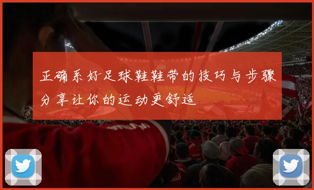 正确系好足球鞋鞋带的技巧与步骤分享让你的运动更舒适