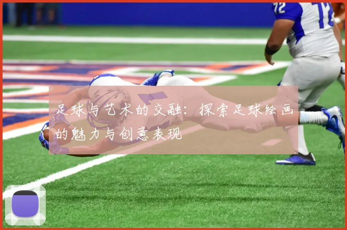 足球与艺术的交融：探索足球绘画的魅力与创意表现