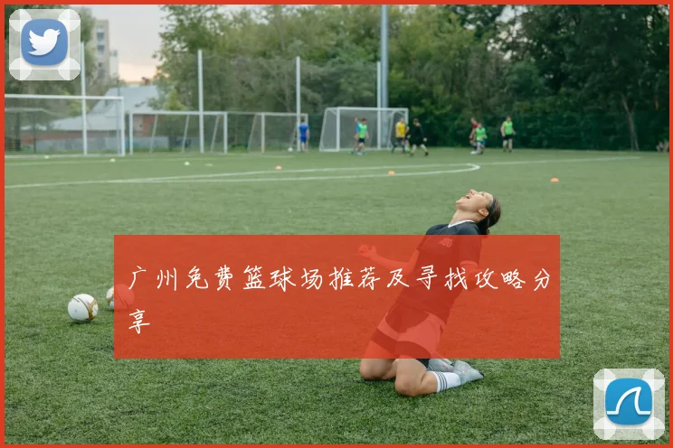 广州免费篮球场推荐及寻找攻略分享