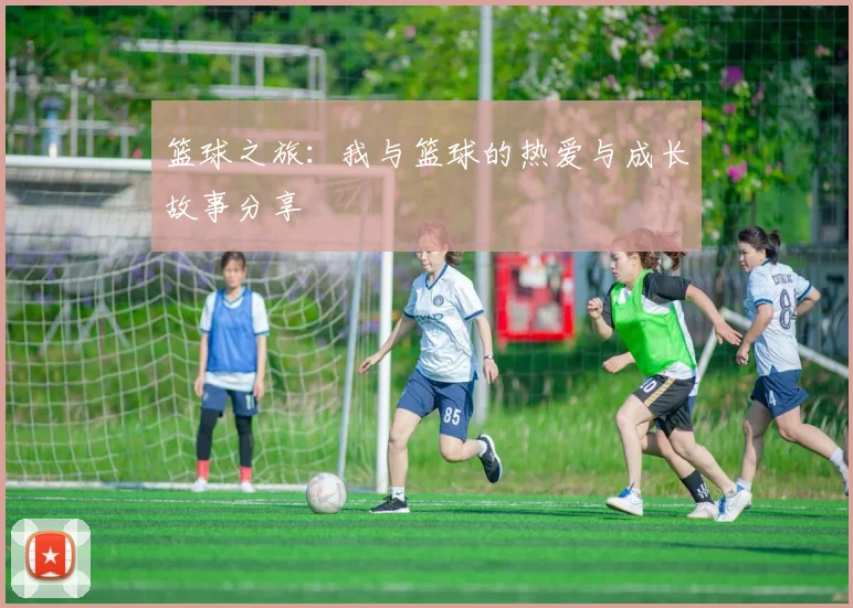 篮球之旅：我与篮球的热爱与成长故事分享