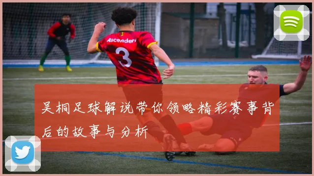 吴桐足球解说带你领略精彩赛事背后的故事与分析