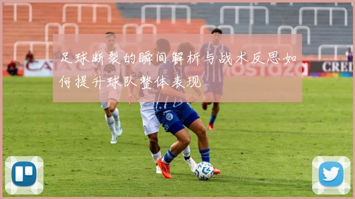 足球断裂的瞬间解析与战术反思如何提升球队整体表现