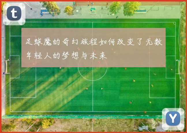 足球魔的奇幻旅程如何改变了无数年轻人的梦想与未来